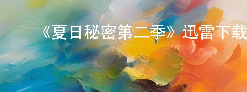 毕玉强的动漫综艺大全,《夏日秘密第二季》迅雷下载/在线观看-都市情感-美剧天堂